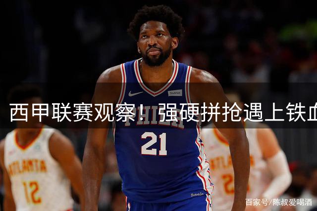 西甲联赛观察！强硬拼抢遇上铁血防守，毕尔巴鄂对阵马竞